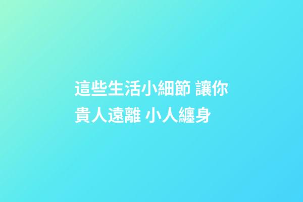 這些生活小細節 讓你貴人遠離 小人纏身
